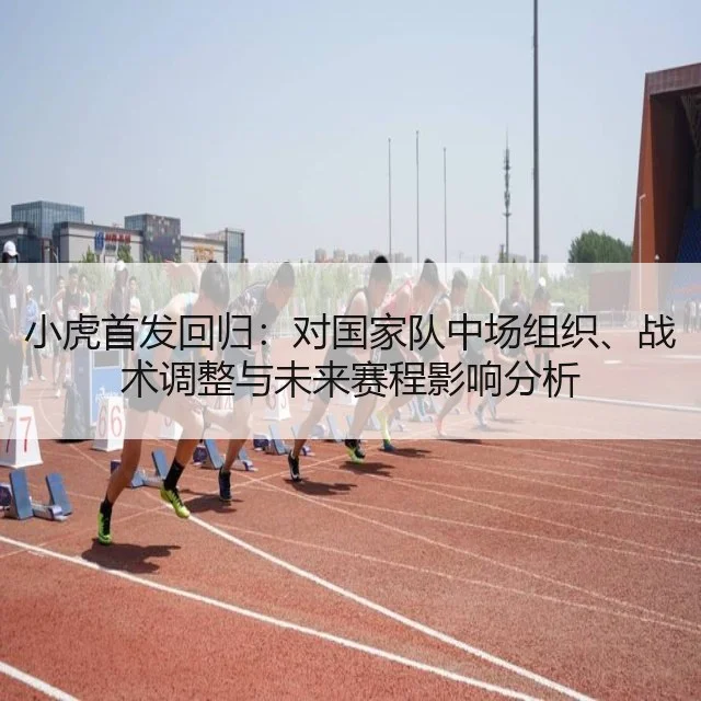 小虎首发回归：对国家队中场组织、战术调整与未来赛程影响分析